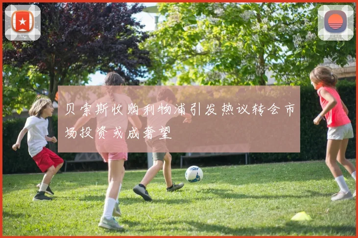贝索斯收购利物浦引发热议转会市场投资或成奢望